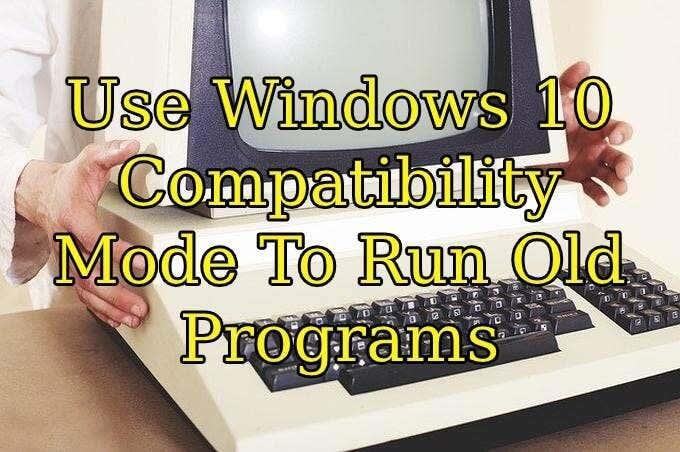 Използвайте режим на съвместимост на Windows 10, за да стартирате стари програми